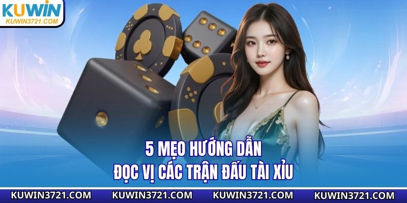 5 mẹo hướng dẫn đọc vị các trận đấu tài xỉu