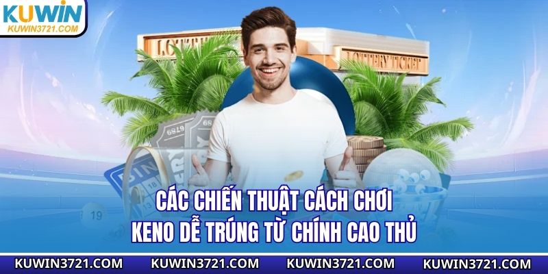 Các chiến thuật cách chơi keno dễ trúng từ chính cao thủ