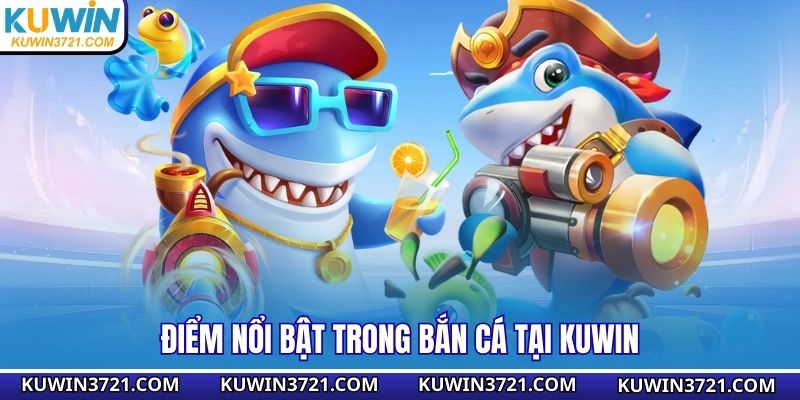 Điểm nổi bật trong bắn cá tại Kuwin