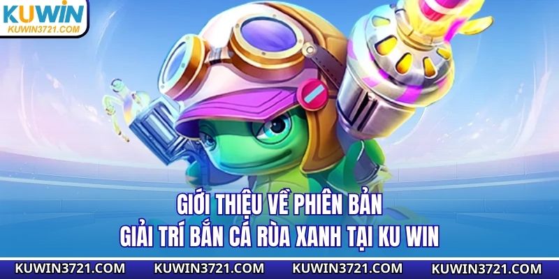 Giới thiệu về phiên bản giải trí bắn cá rùa xanh tại Ku win