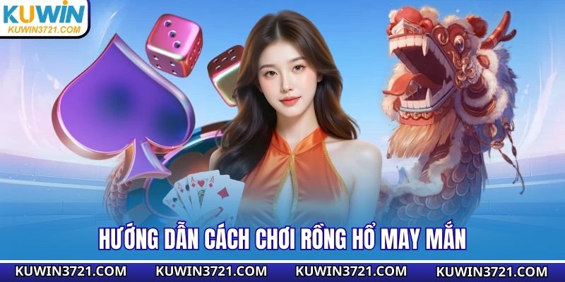 Hướng dẫn cách chơi rồng hổ may mắn