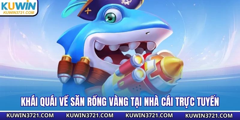 Khái quái về săn rồng vàng tại nhà cái trực tuyến