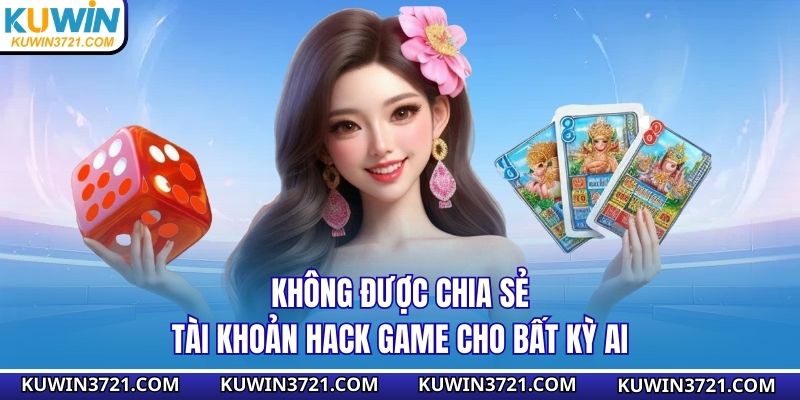 Không được chia sẻ tài khoản hack game cho bất kỳ ai
