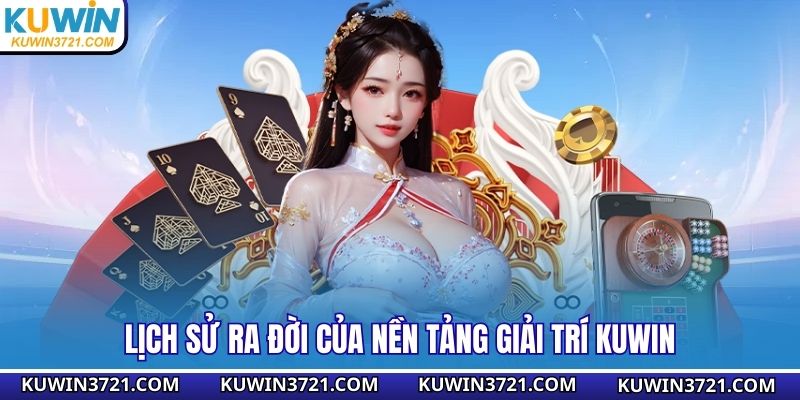 Lịch sử ra đời của nền tảng giải trí Kuwin