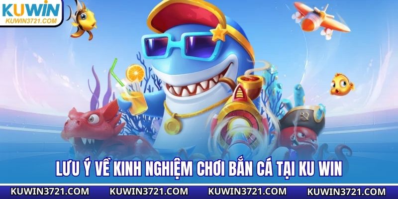 Lưu ý về kinh nghiệm chơi bắn cá tại Ku win