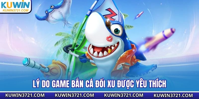 Lý do game bắn cá đổi xu được yêu thích