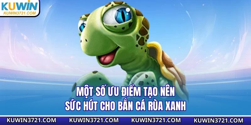 Một số ưu điểm tạo nên sức hút cho bắn cá rùa xanh