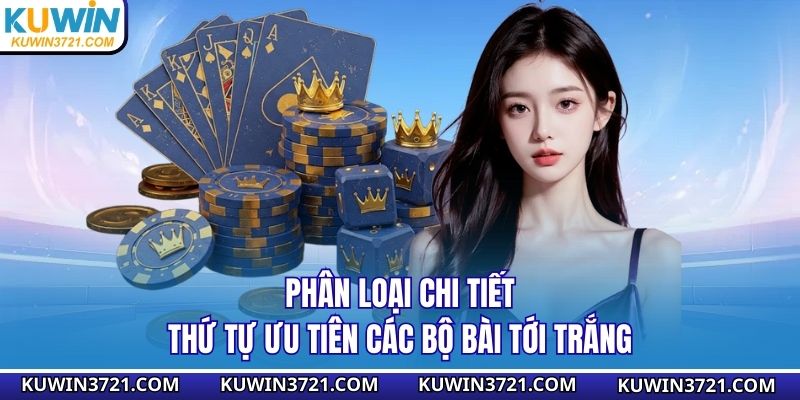 Phân loại chi tiết thứ tự ưu tiên các bộ bài tới trắng