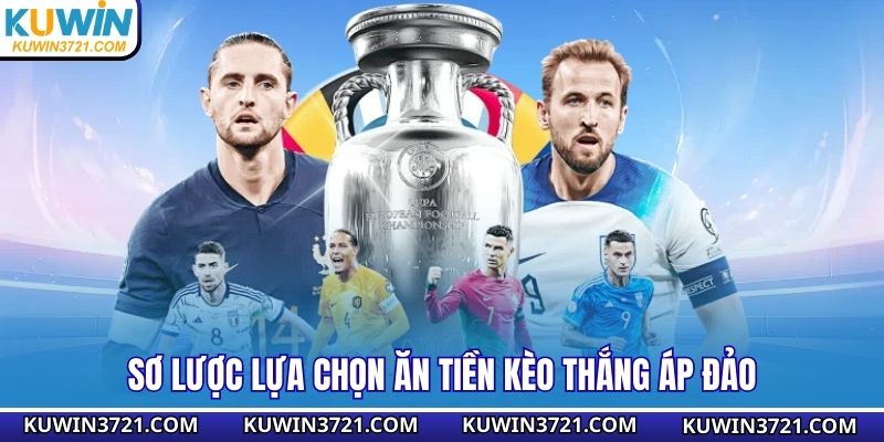 Sơ lược lựa chọn ăn tiền kèo thắng áp đảo