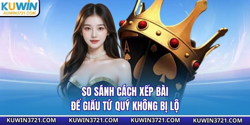 So sánh cách xếp bài để giấu tứ quý không bị lộ