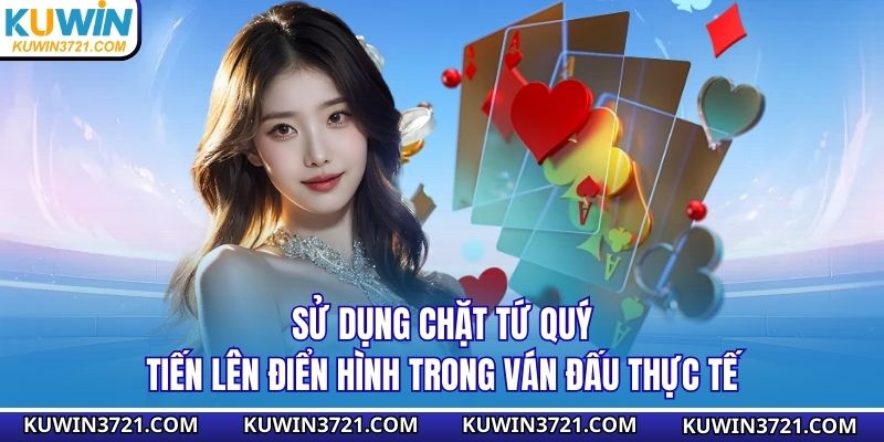 Sử dụng chặt tứ quý tiến lên điển hình trong ván đấu thực tế