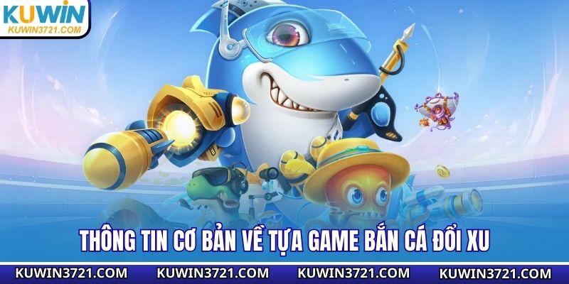 Thông tin cơ bản về tựa game bắn cá đổi xu