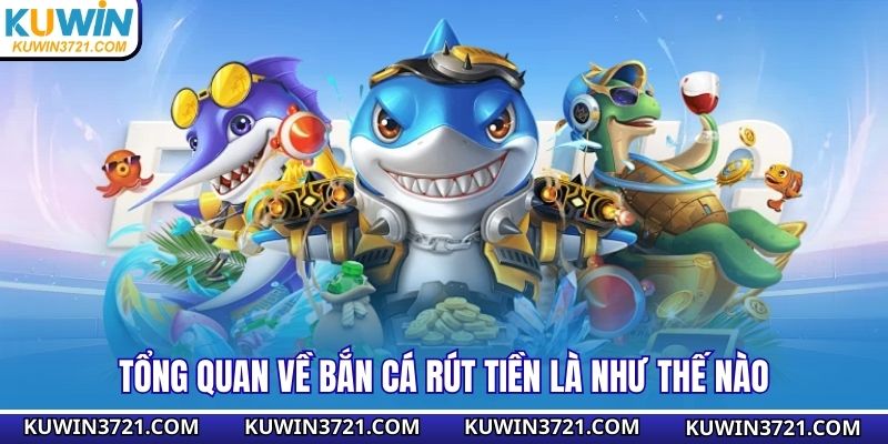 Tổng quan về bắn cá rút tiền là như thế nào