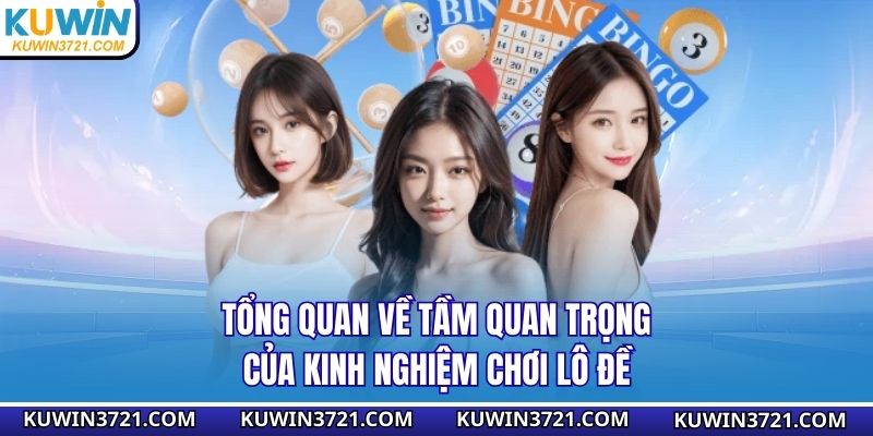 Tổng quan về tầm quan trọng của kinh nghiệm chơi lô đề